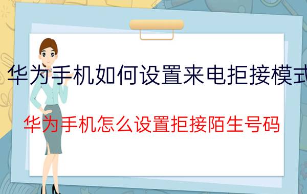 华为手机如何设置来电拒接模式 华为手机怎么设置拒接陌生号码？